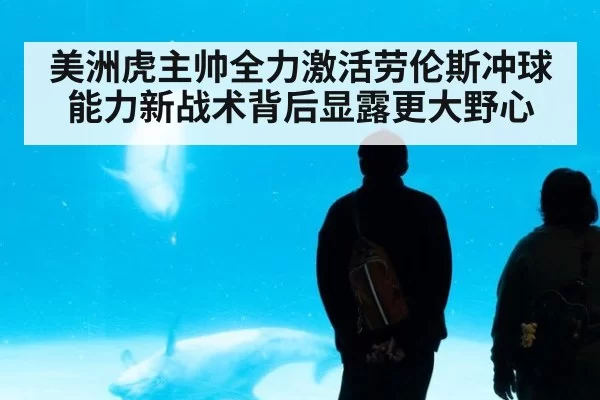 美洲虎主帅全力激活劳伦斯冲球能力新战术背后显露更大野心