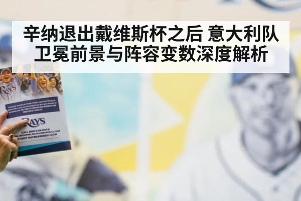 辛纳退出戴维斯杯之后 意大利队卫冕前景与阵容变数深度解析
