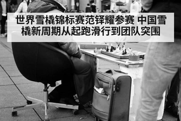 世界雪橇锦标赛范铎耀参赛 中国雪橇新周期从起跑滑行到团队突围