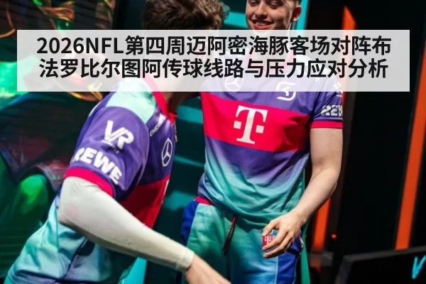 2026NFL第四周迈阿密海豚客场对阵布法罗比尔图阿传球线路与压力应对分析