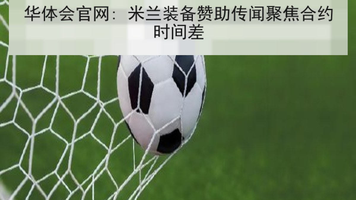 华体会官网: 米兰装备赞助传闻聚焦合约时间差